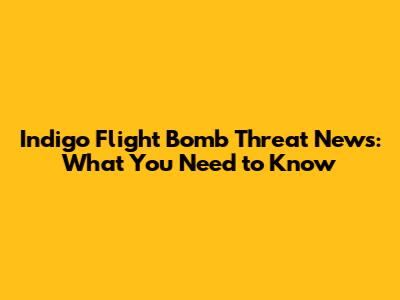 Indigo Flight Bomb Threat News: What You Need to Know