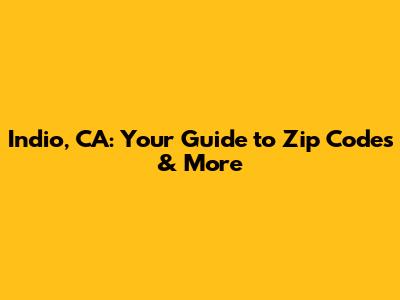 Indio, CA: Your Guide to Zip Codes & More