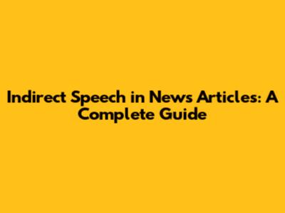 Indirect Speech in News Articles: A Complete Guide