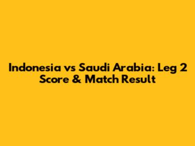 Indonesia vs Saudi Arabia: Leg 2 Score & Match Result