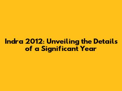Indra 2012: Unveiling the Details of a Significant Year