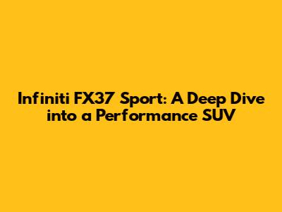 Infiniti FX37 Sport: A Deep Dive into a Performance SUV