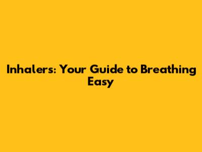 Inhalers: Your Guide to Breathing Easy