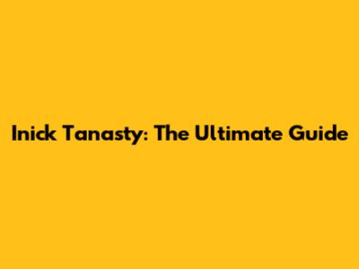 Inick Tanasty: The Ultimate Guide