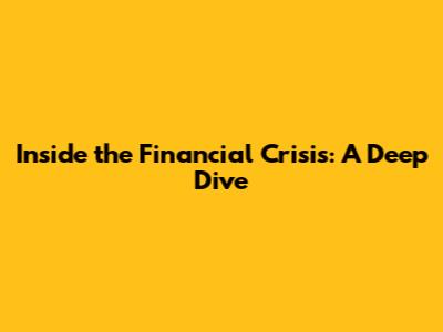 Inside the Financial Crisis: A Deep Dive