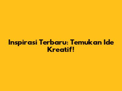 Inspirasi Terbaru: Temukan Ide Kreatif!