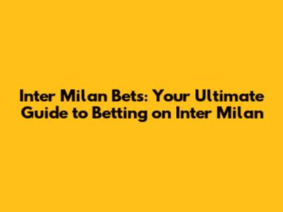 Inter Milan Bets: Your Ultimate Guide to Betting on Inter Milan