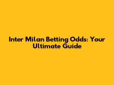 Inter Milan Betting Odds: Your Ultimate Guide