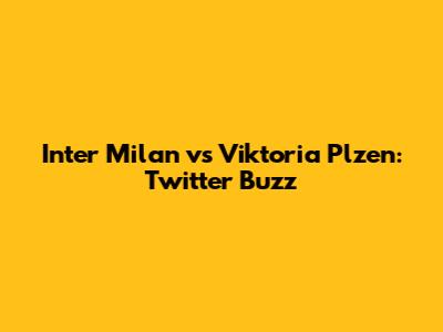 Inter Milan vs Viktoria Plzen: Twitter Buzz