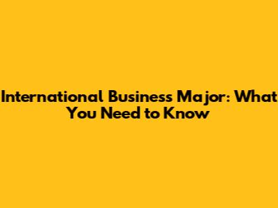 International Business Major: What You Need to Know
