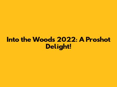 Into the Woods 2022: A Proshot Delight!