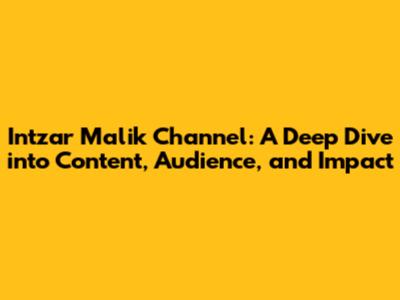 Intzar Malik Channel: A Deep Dive into Content, Audience, and Impact
