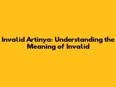 Invalid Artinya: Understanding the Meaning of Invalid