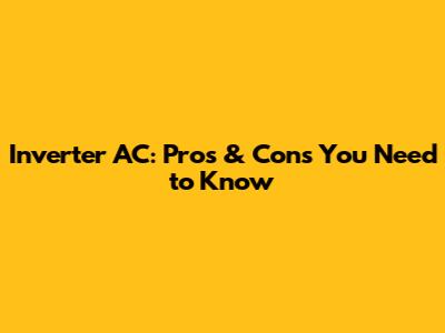 Inverter AC: Pros & Cons You Need to Know