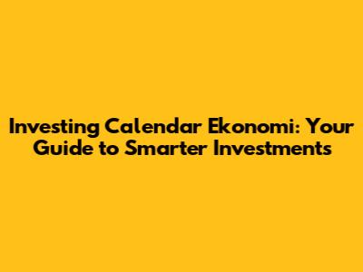 Investing Calendar Ekonomi: Your Guide to Smarter Investments