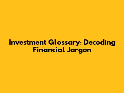 Investment Glossary: Decoding Financial Jargon