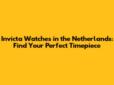 Invicta Watches in the Netherlands: Find Your Perfect Timepiece