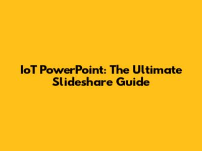 IoT PowerPoint: The Ultimate Slideshare Guide