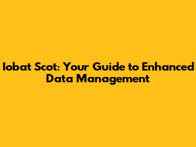 Iobat Scot: Your Guide to Enhanced Data Management