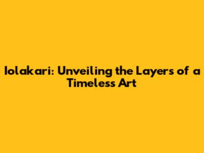 Iolakari: Unveiling the Layers of a Timeless Art