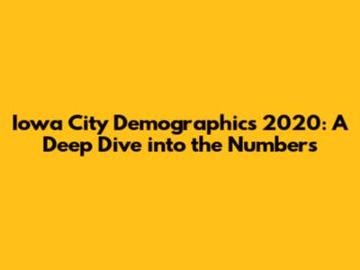 Iowa City Demographics 2020: A Deep Dive into the Numbers