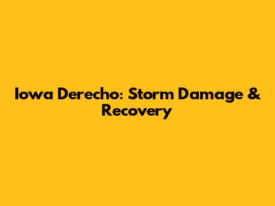 Iowa Derecho: Storm Damage & Recovery