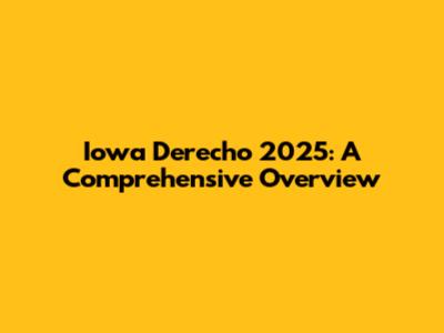Iowa Derecho 2025: A Comprehensive Overview