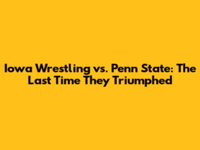 Iowa Wrestling vs. Penn State: The Last Time They Triumphed
