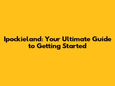 Ipockieland: Your Ultimate Guide to Getting Started