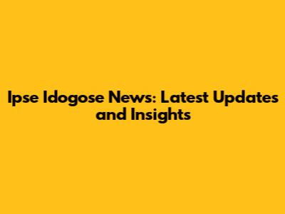 Ipse Idogose News: Latest Updates and Insights