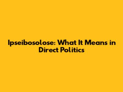 Ipseibosolose: What It Means in Direct Politics