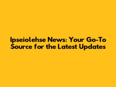 Ipseiolehse News: Your Go-To Source for the Latest Updates