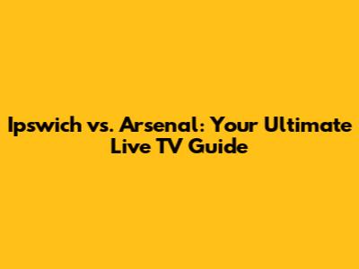 Ipswich vs. Arsenal: Your Ultimate Live TV Guide