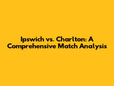 Ipswich vs. Charlton: A Comprehensive Match Analysis