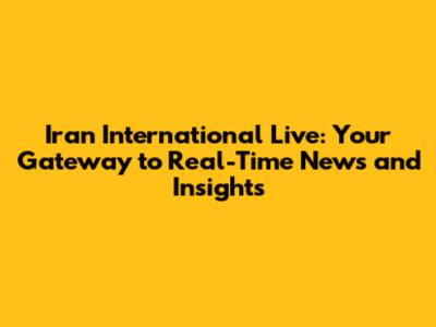 Iran International Live: Your Gateway to Real-Time News and Insights