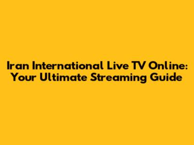 Iran International Live TV Online: Your Ultimate Streaming Guide