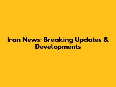Iran News: Breaking Updates & Developments