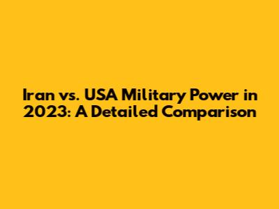Iran vs. USA Military Power in 2023: A Detailed Comparison