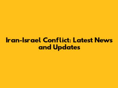Iran-Israel Conflict: Latest News and Updates