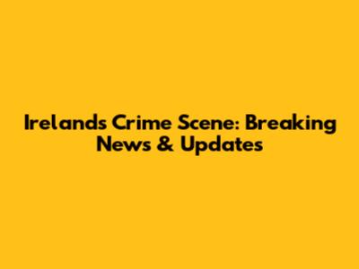 Ireland's Crime Scene: Breaking News & Updates