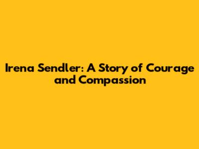 Irena Sendler: A Story of Courage and Compassion