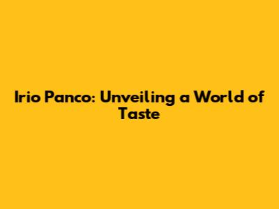 Irio Panco: Unveiling a World of Taste