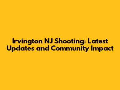 Irvington NJ Shooting: Latest Updates and Community Impact