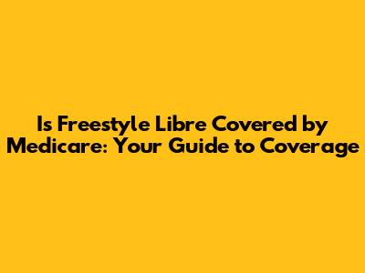 Is Freestyle Libre Covered by Medicare: Your Guide to Coverage