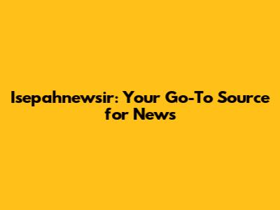 Isepahnewsir: Your Go-To Source for News