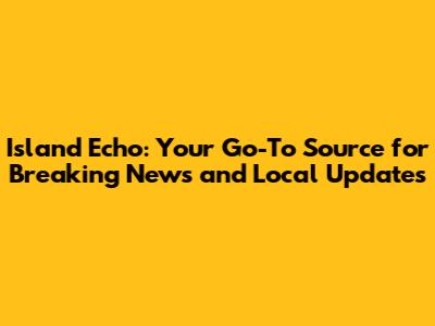 Island Echo: Your Go-To Source for Breaking News and Local Updates
