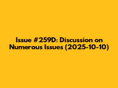 Issue #259D: Discussion on Numerous Issues (2025-10-10)