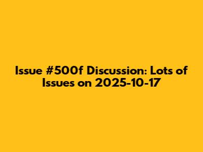 Issue #500f Discussion: Lots of Issues on 2025-10-17