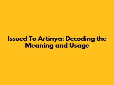 Issued To Artinya: Decoding the Meaning and Usage