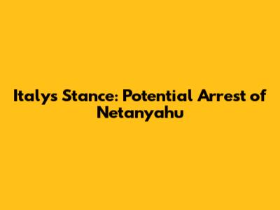 Italy's Stance: Potential Arrest of Netanyahu